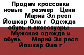 Продам кроссовки новые 39 размер › Цена ­ 2 000 - Марий Эл респ., Йошкар-Ола г. Одежда, обувь и аксессуары » Мужская одежда и обувь   . Марий Эл респ.,Йошкар-Ола г.